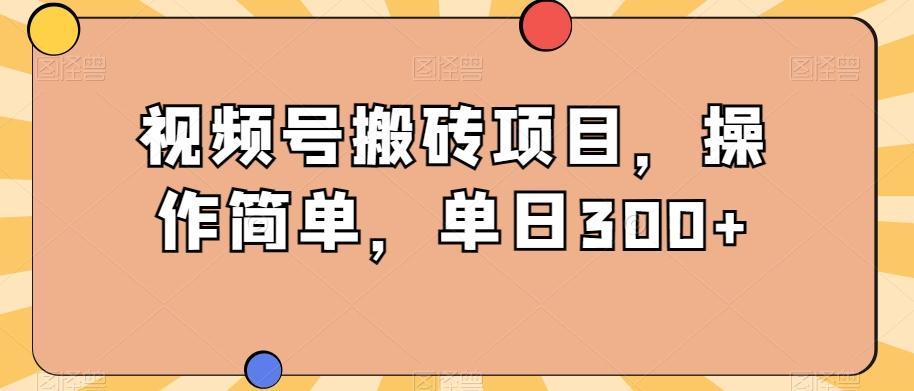 视频号搬砖项目，操作简单，单日300+-Ai创业网
