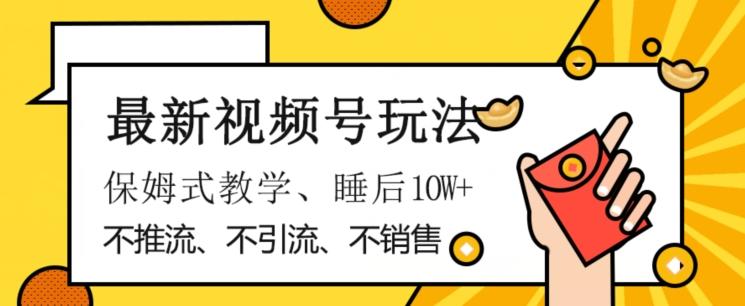最新视频号玩法，不销售、不引流、不推广，躺着月入1W+，保姆式教学，小白轻松上手【揭秘】-Ai创业网