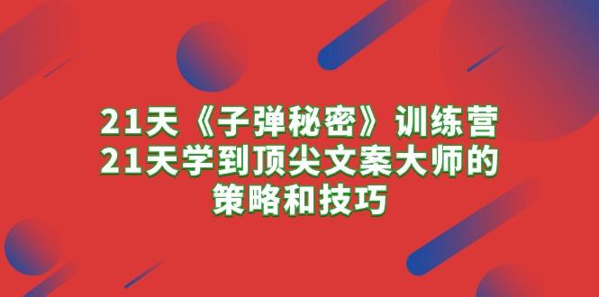 21天《子弹秘密》训练营，21天学到顶尖文案大师的策略和技巧-Ai创业网