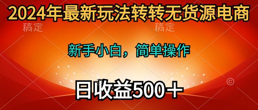 (10003期)2024年最新玩法转转无货源电商，新手小白 简单操作，长期稳定 日收入500＋-Ai创业网