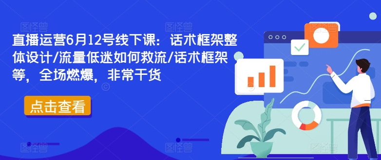 直播运营6月12号线下课：话术框架整体设计/流量低迷如何救流/话术框架等，全场燃爆，非常干货-Ai创业网