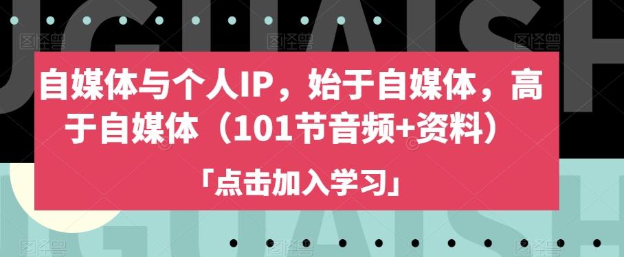 自媒体与个人IP，始于自媒体，高于自媒体（101节音频+资料）-Ai创业网