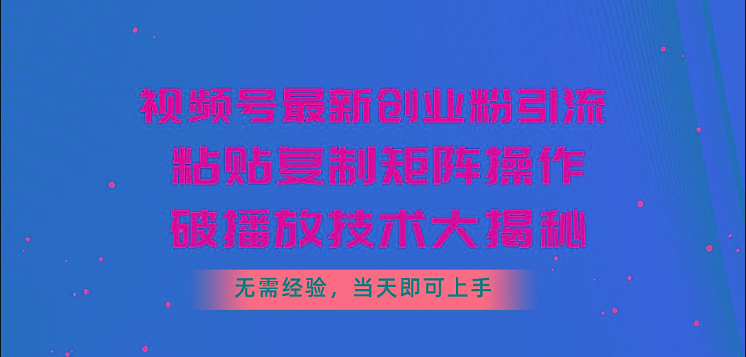 视频号最新创业粉引流，粘贴复制矩阵操作，破播放技术大揭秘，无需经验…-Ai创业网