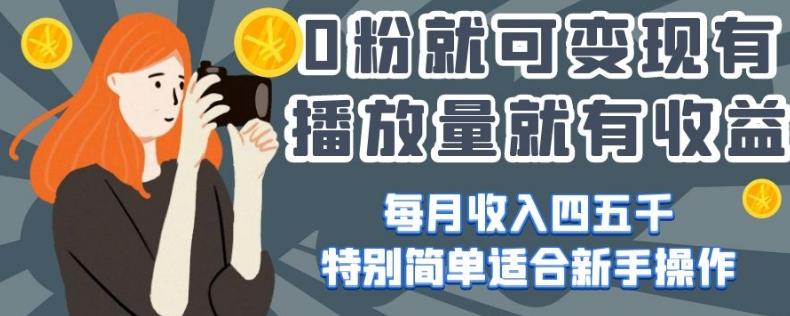 0粉就可变现，有播放量就有收益，每月收入四五千，特别简单适合新手操作【揭秘】-Ai创业网