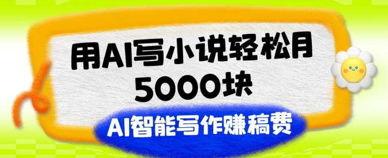用AI写小说轻松月5000块、AI智能写作赚稿费、【附加一对一指导】-Ai创业网