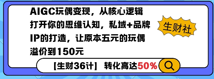 AIGC玩偶变现，从核心逻辑打开你的思维认知，私域+品牌IP的打造，让原本五元的玩偶溢价到150元-Ai创业网