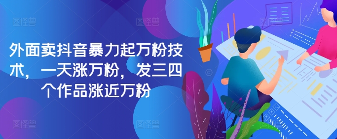 最新抖音暴力起万粉技术，一天涨万粉，发三四个作品涨近万粉-Ai创业网