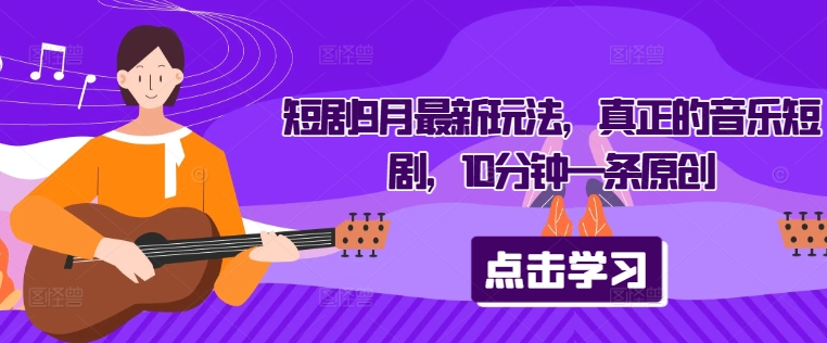 短剧9月最新玩法，真正的音乐短剧，10分钟一条原创-Ai创业网