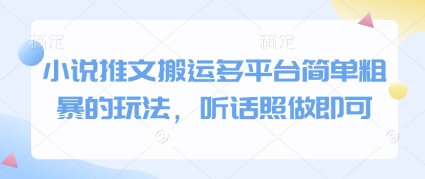 小说推文搬运多平台简单粗暴的玩法，听话照做即可-Ai创业网