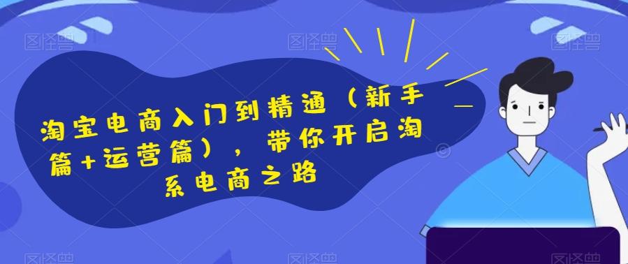 淘宝电商入门到精通（新手篇+运营篇），带你开启淘系电商之路-Ai创业网