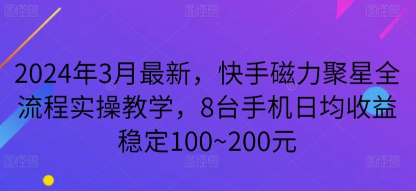 2024年3月最新，快手磁力聚星全流程实操教学，8台手机日均收益稳定100~200元【揭秘】-Ai创业网