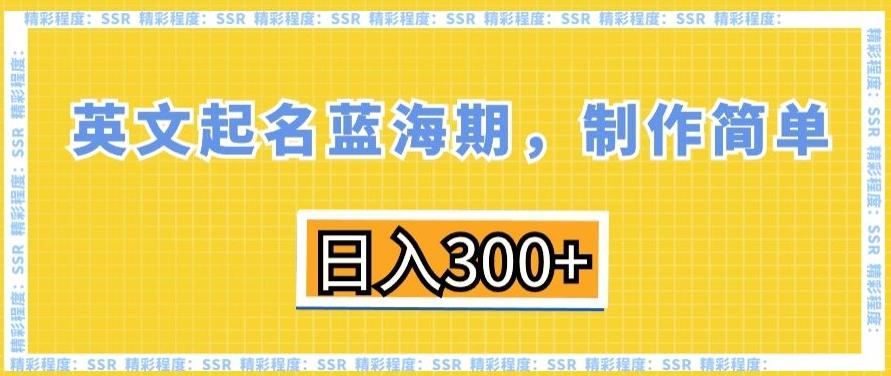 英文起名蓝海期，制作简单，日入300+【揭秘】-Ai创业网