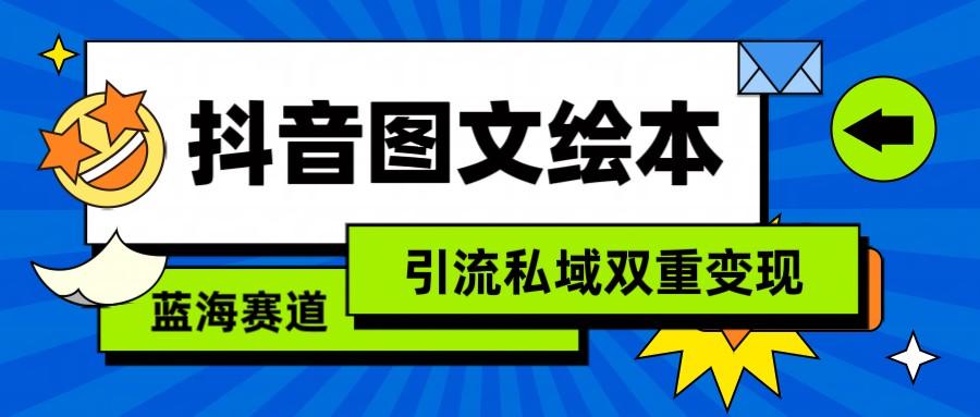 抖音图文绘本，蓝海赛道，引流私域双重变现-Ai创业网