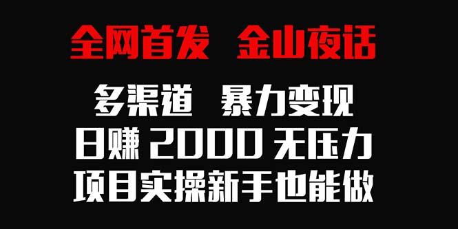 全网首发，金山夜话多渠道暴力变现，日赚2000无压力，项目实操新手也能做-Ai创业网