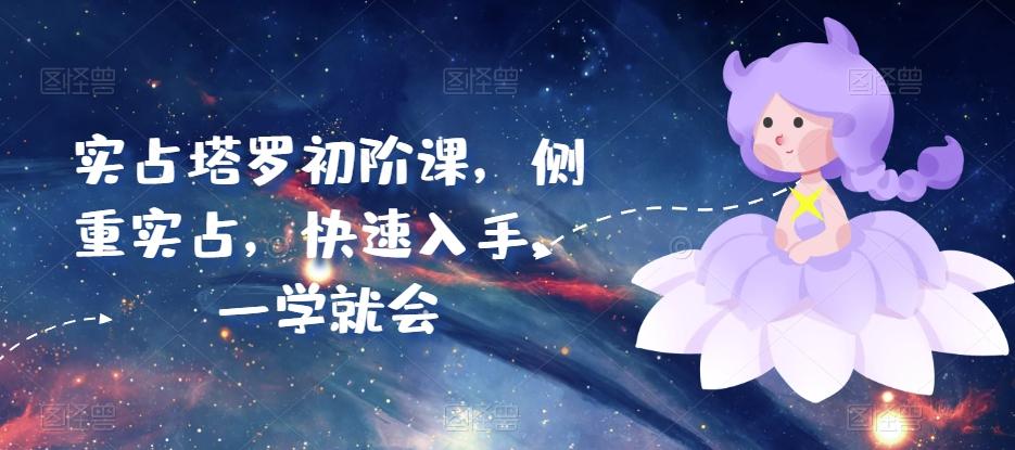 实占塔罗初阶课，侧重实占，快速入手，一学就会-Ai创业网