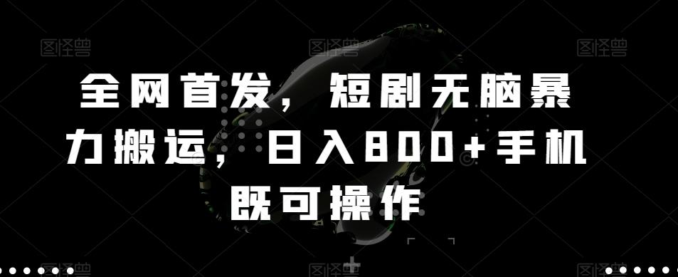 全网首发，短剧无脑暴力搬运，日入800+手机既可操作-Ai创业网