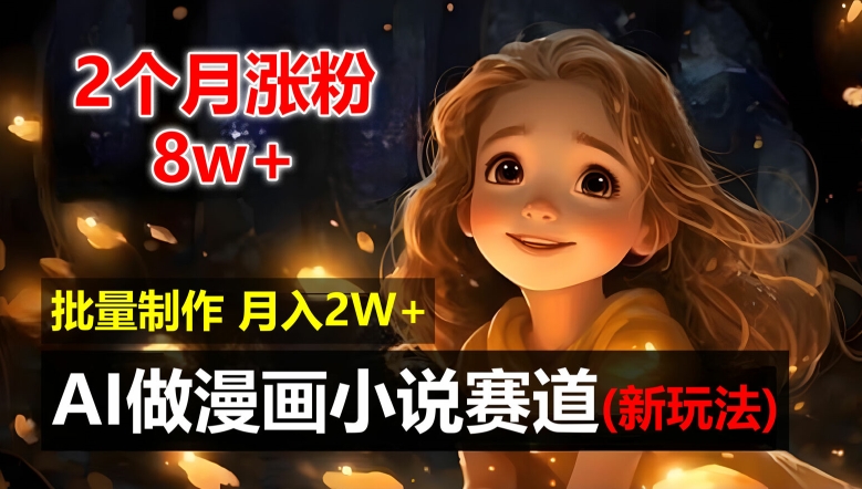 2个月涨粉8w，新玩法AI自动化做漫画小说赛道，操作简单可批量制作，新手小白轻松月入2W【揭秘】-Ai创业网