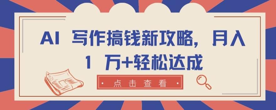 AI 写作搞钱新攻略，月入 1 万+轻松达成【揭秘】-Ai创业网