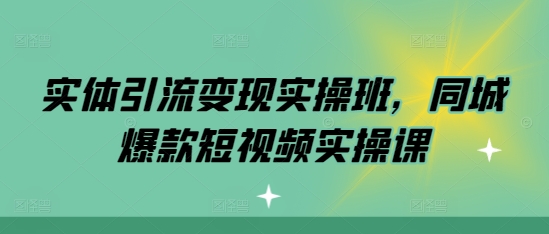 实体引流变现实操班，同城爆款短视频实操课-Ai创业网