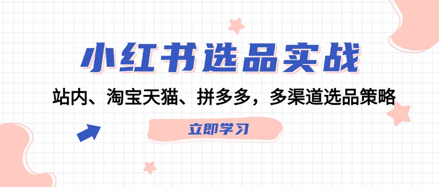 小红书选品实战：站内、淘宝天猫、拼多多，多渠道选品策略-Ai创业网