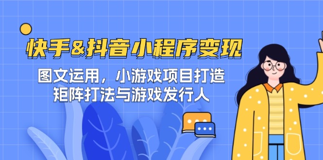 快手&抖音-小程序变现 图文运用/小游戏项目打造/矩阵打法与游戏发行人-Ai创业网