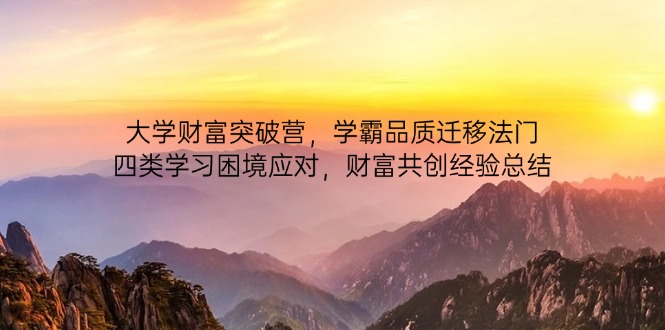 大学财富突破营，学霸品质迁移法门，四类学习困境应对，财富共创经验总结-Ai创业网