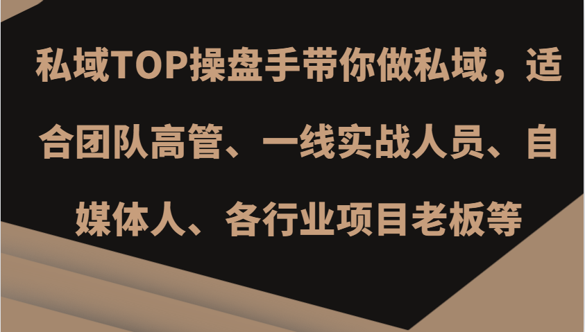私域TOP操盘手带你做私域，适合团队高管、一线实战人员、自媒体人、各行业项目老板等-Ai创业网