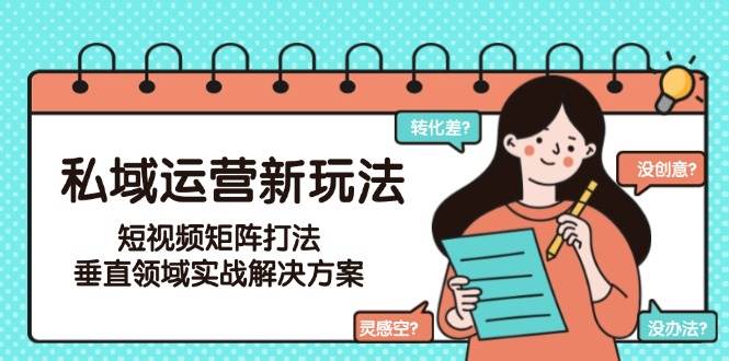 私域运营新玩法，短视频矩阵打法，垂直领域实战解决方案(更新6月)-Ai创业网