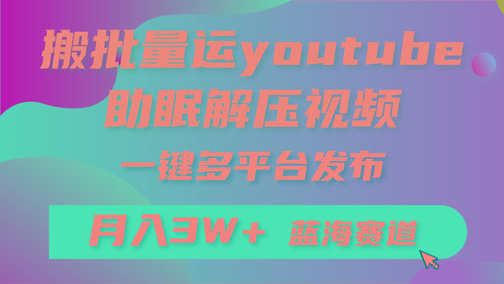 (9727期)批量搬运YouTube解压助眠视频 一键多平台发布 月入2W+-Ai创业网