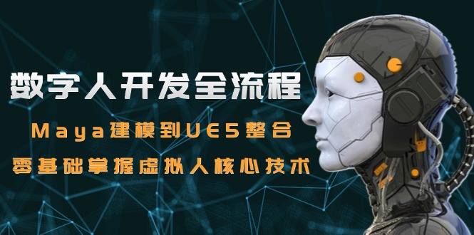 数字人开发全流程：Maya建模到UE5整合，零基础掌握虚拟人核心技术-Ai创业网