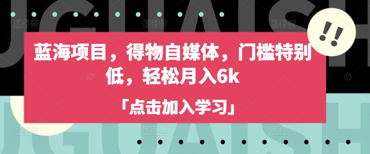 蓝海项目，得物自媒体，门槛特别低，轻松月入6k-Ai创业网
