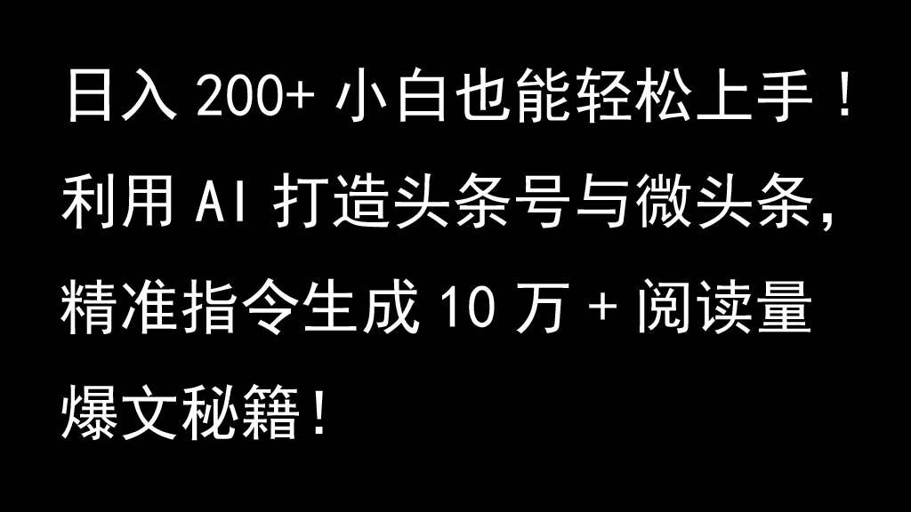 利用AI打造头条号与微头条，精准指令生成10万+阅读量爆文秘籍！日入200+小白也能轻...-Ai创业网