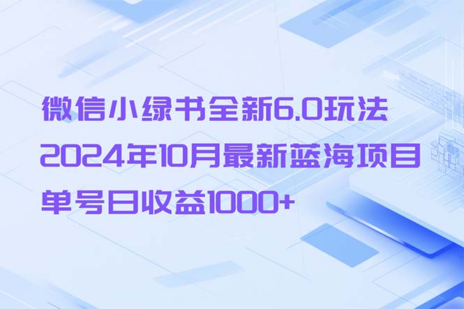 微信小绿书全新6.0玩法，2024年10月最新蓝海项目，单号日收益1000+-Ai创业网