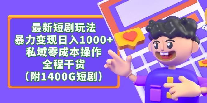 (9420期)最新短剧玩法，暴力变现日入1000+私域零成本操作，全程干货(附1400G短剧)-Ai创业网