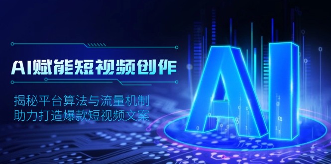 AI赋能短视频创作，揭秘平台算法与流量机制，助力打造爆款短视频文案-Ai创业网