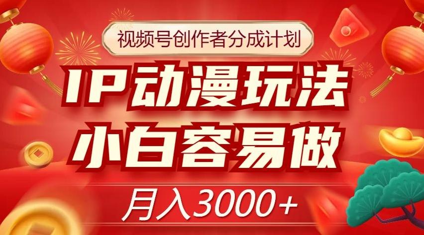 视频号创作者分成计划，IP动漫玩法，小白容易做，月入3000+【揭秘】-Ai创业网