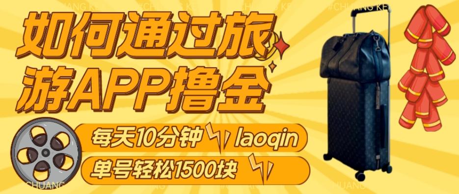如何通过旅游APP撸金，每天10分钟，傻瓜式操作单号1500+-Ai创业网