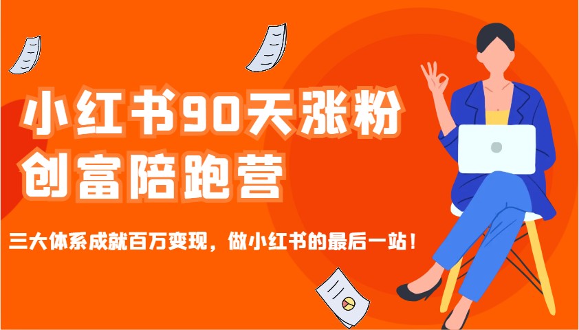 小红书90天涨粉创富陪跑营，三大体系成就百万变现，做小红书的最后一站！-Ai创业网