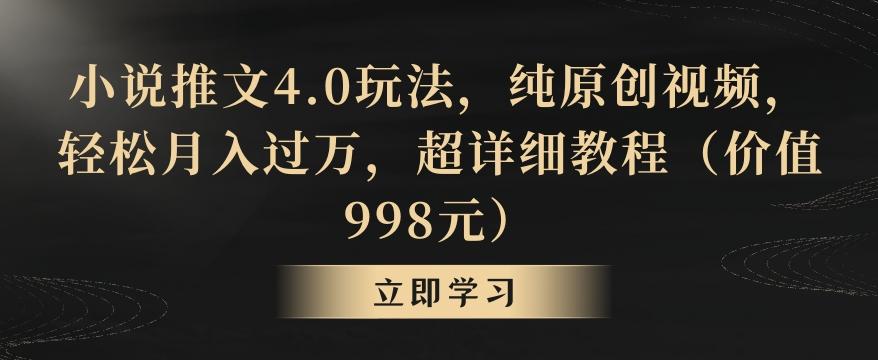 小说推文4.0玩法，纯原创视频，轻松月入过万，超详细教程(价值998元)【揭秘】-Ai创业网