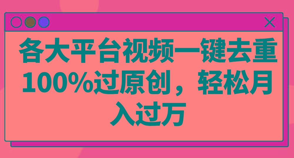 各大平台视频一键去重，100%过原创，轻松月入过万！-Ai创业网