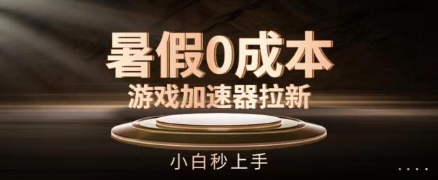暑假0成本游戏加速器拉新，小白秒上手，无需投资【揭秘】-Ai创业网