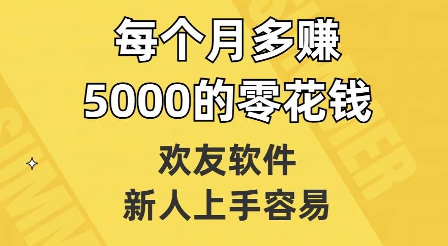 欢友软件，新人上手容易，每个月多赚5000的零花钱【揭秘】-Ai创业网