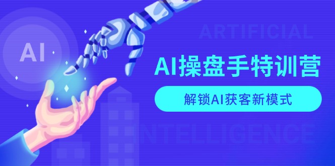AI-操盘手特训营，解锁AI获客新模式，全面掌握AI商业应用与提示词技巧-Ai创业网