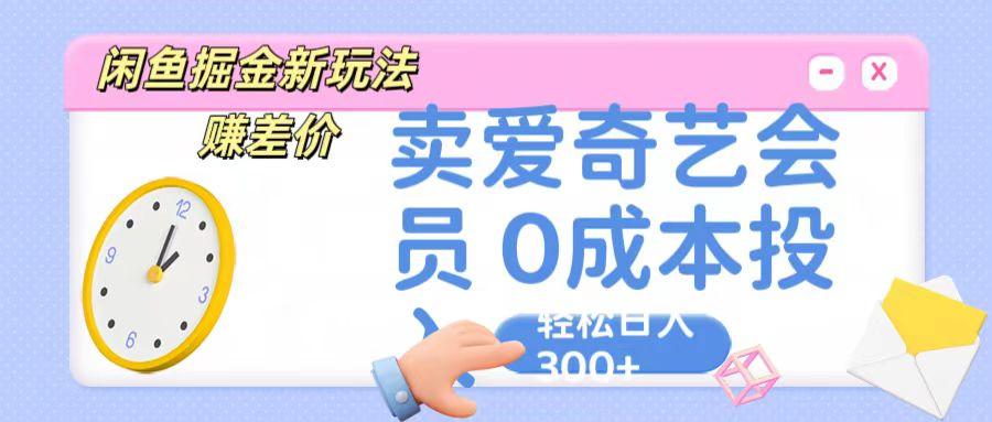 咸鱼掘金新玩法 赚差价 卖爱奇艺会员 0成本投入 轻松日收入300+-Ai创业网