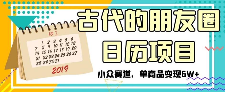 古代的朋友圈日历项目，小众赛道，单商品变现6W+【揭秘】-Ai创业网