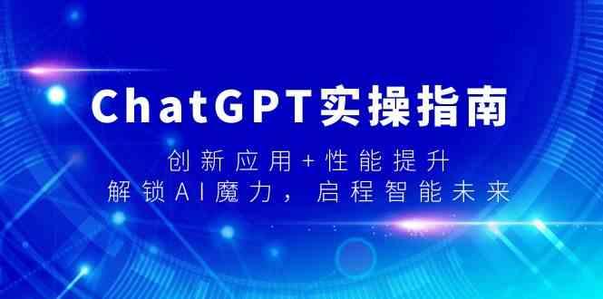 ChatGPT实操指南，创新应用+性能提升，解锁AI魔力，启程智能未来-Ai创业网