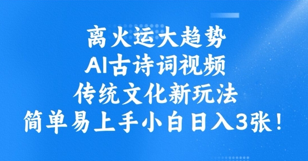 离火运大趋势，ai古诗词视频，传统文化新玩法，简单易上手小白日入3张-Ai创业网
