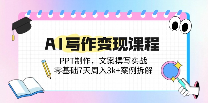 AI写作变现课程：PPT制作，文案撰写实战，零基础7天周入3k+案例拆解-Ai创业网