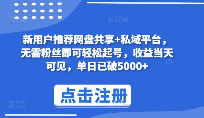 新用户推荐网盘共享+私域平台，无需粉丝即可轻松起号，收益当天可见，单日已破5000+【揭秘】-Ai创业网