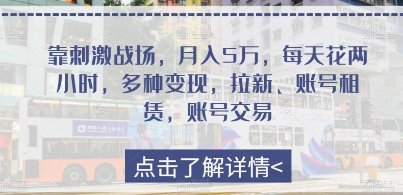 靠刺激战场，月入5万，每天花两小时，多种变现，拉新、账号租赁，账号交易-Ai创业网